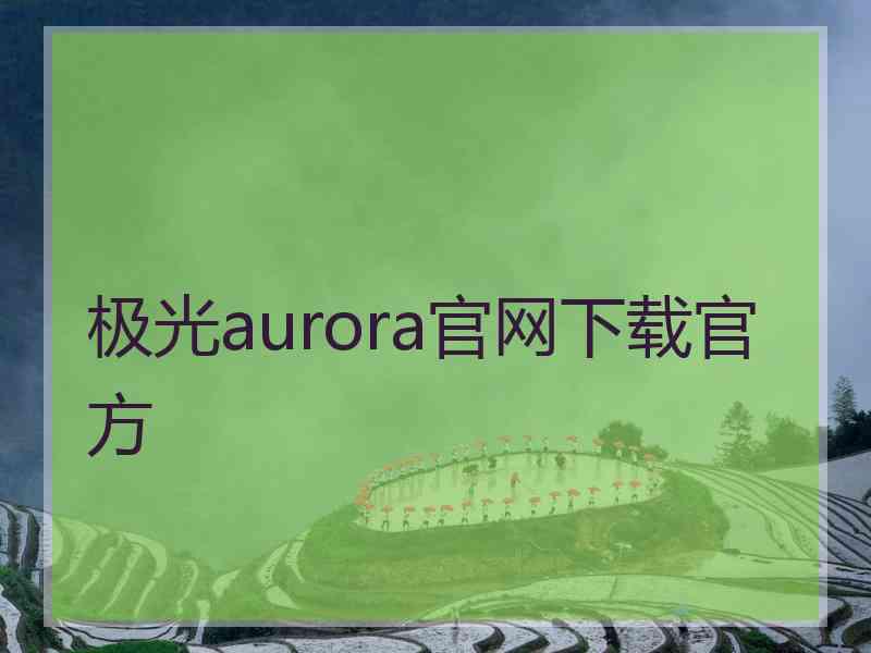 极光aurora官网下载官方