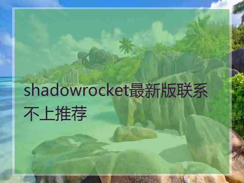 shadowrocket最新版联系不上推荐