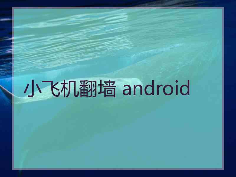 小飞机翻墙 android