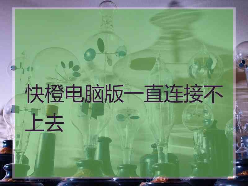 快橙电脑版一直连接不上去